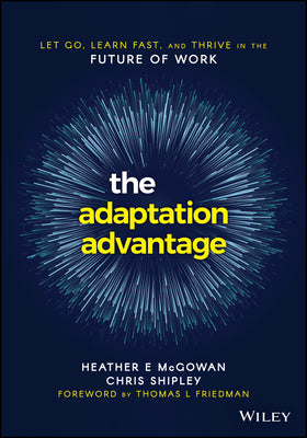 Book cover of The Adaptation Advantage: Let Go, Learn Fast, And Thrive In The Future Of Work by Heather  McGowan, Chris Shipley