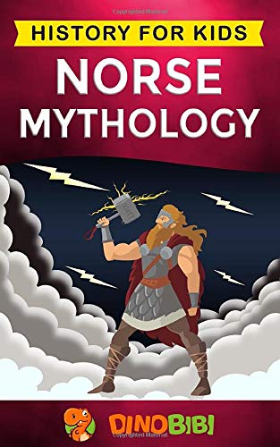 Book cover of Norse Mythology: History For Kids: A Captivating Guide To Norse Folklore Including Fairy Tales, Legends, Sagas And Myths Of The Norse Gods And Heroes by Dinobibi Publishing