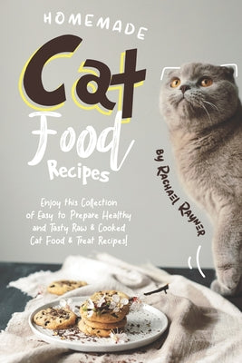 Book cover of Homemade Cat Food Recipes: Enjoy This Collection Of Easy-To-Prepare Healthy And Tasty Raw Cooked Cat Food Treat Recipes! by Rachael Rayner