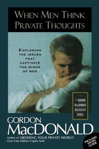 Book cover of When Men Think Private Thoughts: Exploring The Issues That Capture The Minds Of Men by Gordon MacDonald