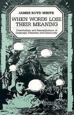 Book cover of When Words Lose Their Meaning: Constitutions And Reconstitutions Of Language, Character, And Community by James Boyd White