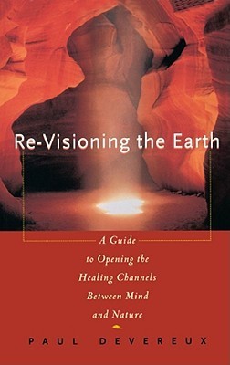 Book cover of Re-Visioning The Earth: A Guide To Opening The Healing Channels Between Mind & Nature by Paul Devereux