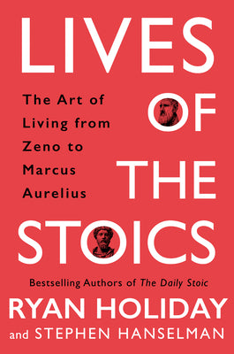 Book cover of Lives Of The Stoics: The Art Of Living From Zeno To Marcus Aurelius by Ryan Holiday, Stephen Hanselman