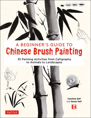 Book cover of A Beginner's Guide To Chinese Brush Painting: 35 Painting Activities From Calligraphy To Animals To Landscapes by Caroline Self, Susan Self