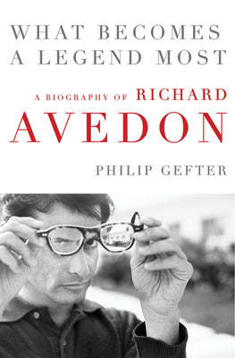 Book cover of What Becomes a Legend Most: A Biography of Richard Avedon by Philip Gefter