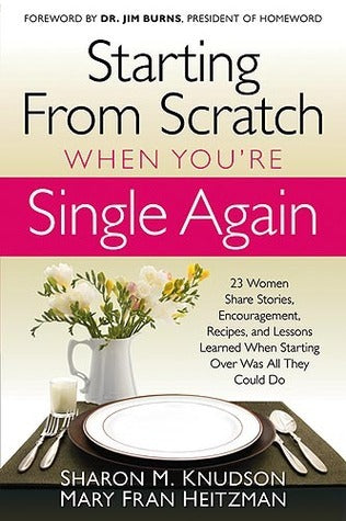 Book cover of Starting From Scratch When You're Single Again: 23 Women Share Stories, Encouragement, Recipes, And Lessons Learned When Starting Over Was All They Could Do by Sharon M. Knudson, Mary Fran Heitzman