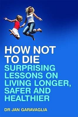 Book cover of How Not To Die: Surprising Lessons On Living Longer, Safer And Healthier by Jan Garavaglia