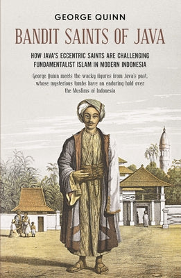 Book cover of Bandit Saints Of Java: How Java's Eccentric Saints Are Challenging Fundamentalist Islam In Modern Indonesia by George Quinn