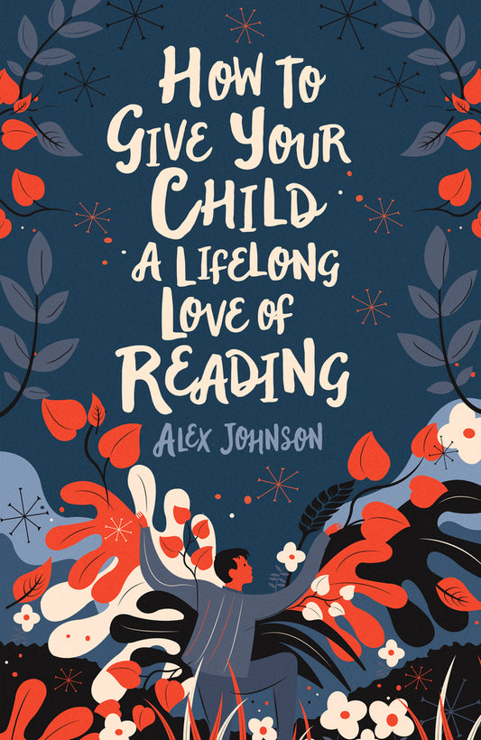 Book cover of How To Give Your Child A Lifelong Love Of Reading by Alex       Johnson