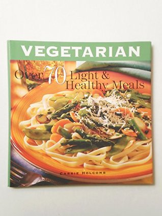Book cover of Vegetarian: Over 70 Light & Healthy Meals by Carrie Holcomb