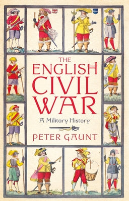 Book cover of The English Civil War: A Military History by Peter Gaunt