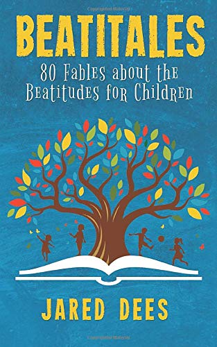 Book cover of Beatitales: 80 Fables About The Beatitudes For Children by Jared Dees