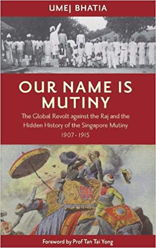 Book cover of Our Name Is Mutiny: The Global Revolt Against The Raj And The Hidden History Of The Singapore Mutiny, 1907-1915 by Umej  Bhatia