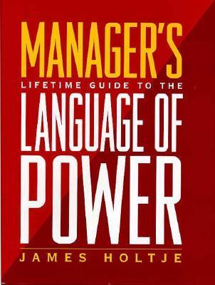 Book cover of Manager's Lifetime Guide To The Language Of Power by James Holtje