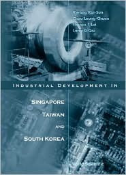 Book cover of Industrial Development In Singapore, Taiwan, And South Korea by Kwong Kai-Sun, Francis T Lui (Ed.), Kai Sun Kwong (Ed.), Larry Dongxiao Qiu (Ed.)