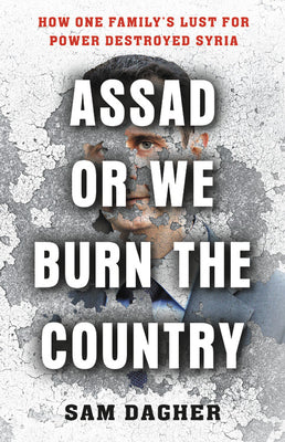 Book cover of Assad Or We Burn The Country: How One Family's Lust For Power Destroyed Syria by Sam Dagher