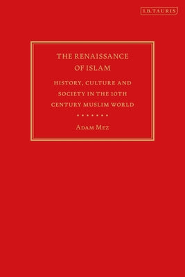 Book cover of The Renaissance of Islam: History, Culture and Society in the 10th Century Muslim World by Adam Mez