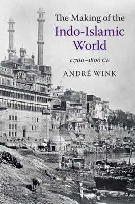 Book cover of The Making of the Indo-Islamic World: C.700–1800 CE by André Wink