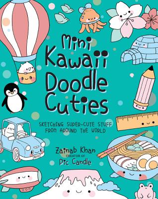 Book cover of Mini Kawaii Doodle Cuties: Sketching Super-Cute Stuff From Around The World by Pic Candle, Zainab Khan