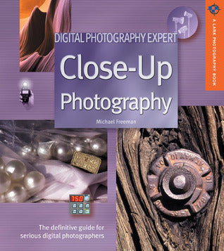 Book cover of Digital Photography Expert: Close-Up Photography: The Definitive Guide For Serious Digital Photographers by Michael   Freeman