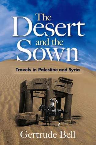 Book cover of The Desert And The Sown: Travels In Palestine And Syria by Gertrude Bell