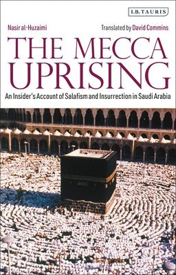 Book cover of The Mecca Uprising: An Insider's Account of Salafism and Insurrection in Saudi Arabia by Nasir al-Huzaimi, David Commins (Ed.)