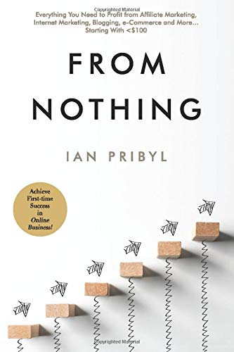 Book cover of From Nothing: Everything You Need to Profit From Affiliate Marketing, Internet Marketing, Blogging, Online Business, E-Commerce And More… Starting With <$100 by Ian Pribyl, Regina Pribyl (Ed.)