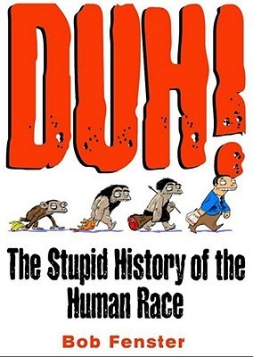 Book cover of Duh! The Stupid History Of The Human Race by Bob Fenster