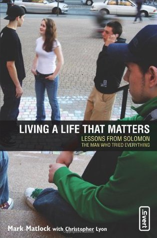 Book cover of Living A Life That Matters: Lessons From Solomon, The Man Who Tried Everything by Mark Matlock, Chris Lyon