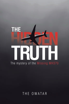 Book cover of The Hidden Truth: The Mystery of the Missing MH370 by The Owatar