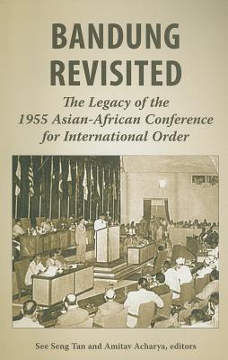 Book cover of Bandung Revisited: The Legacy of the 1955 Asian-African Conference for International Order by Amitav Acharya (Ed.), See Seng Tan (Ed.)