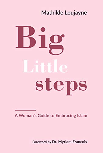 Book cover of Big Little Steps: A Woman's Guide to Embracing Islam by Mathilde Loujayne