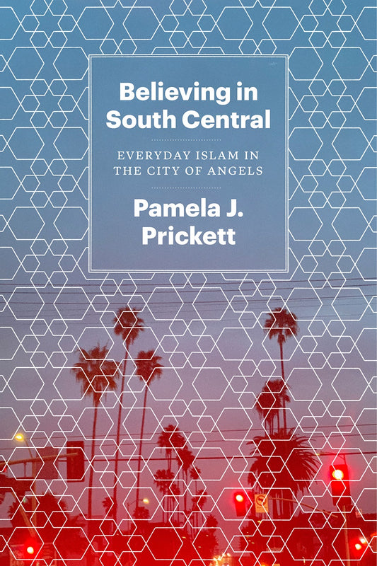 Book cover of Believing in South Central: Everyday Islam in the City of Angels by Pamela J. Prickett