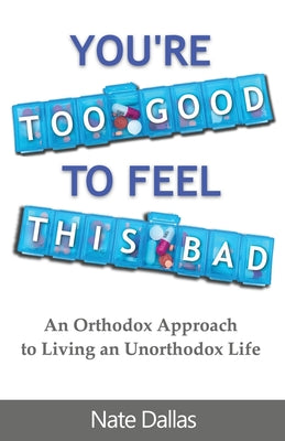 Book cover of You're Too Good to Feel This Bad: An Orthodox Approach to Living an Unorthodox Life by Nate Dallas