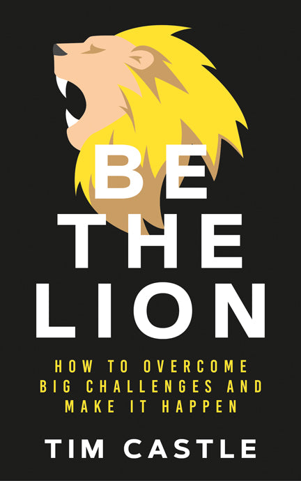 Book cover of Be The Lion: How To Overcome Big Challenges And Make It Happen by Tim Castle