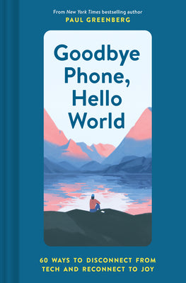 Book cover of Goodbye Phone, Hello World: 65 Ways to Disconnect from Tech and Reconnect to Joy by Paul   Greenberg, Emiliano Ponzi (Illustrations)