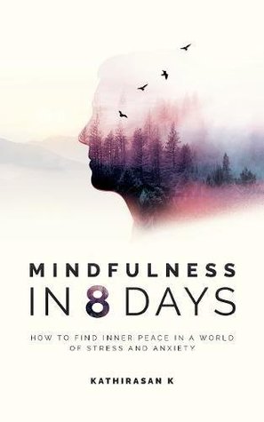 Book cover of Mindfulness In 8 Days: How To Find Inner Peace In A World Of Stress And Anxiety by Kathirasan K