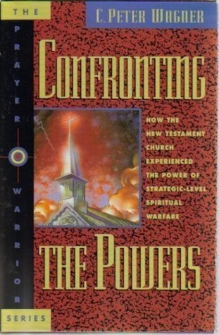 Book cover of Confronting The Powers: How The New Testament Church Experienced The Power Of Strategic-Level Spiritual Warfare by C. Peter Wagner