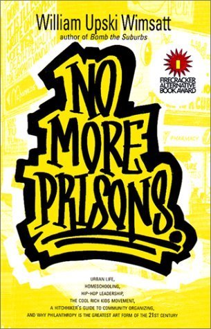 Book cover of No More Prisons: Urban Life, Home-Schooling, Hip-Hop Leadership, the Cool Rich Kids Movement, a Hitchhiker's Guide to Community Organizing, and Why Philanthropy Is the Greatest Art Form of the 21st Century by William Upski Wimsatt