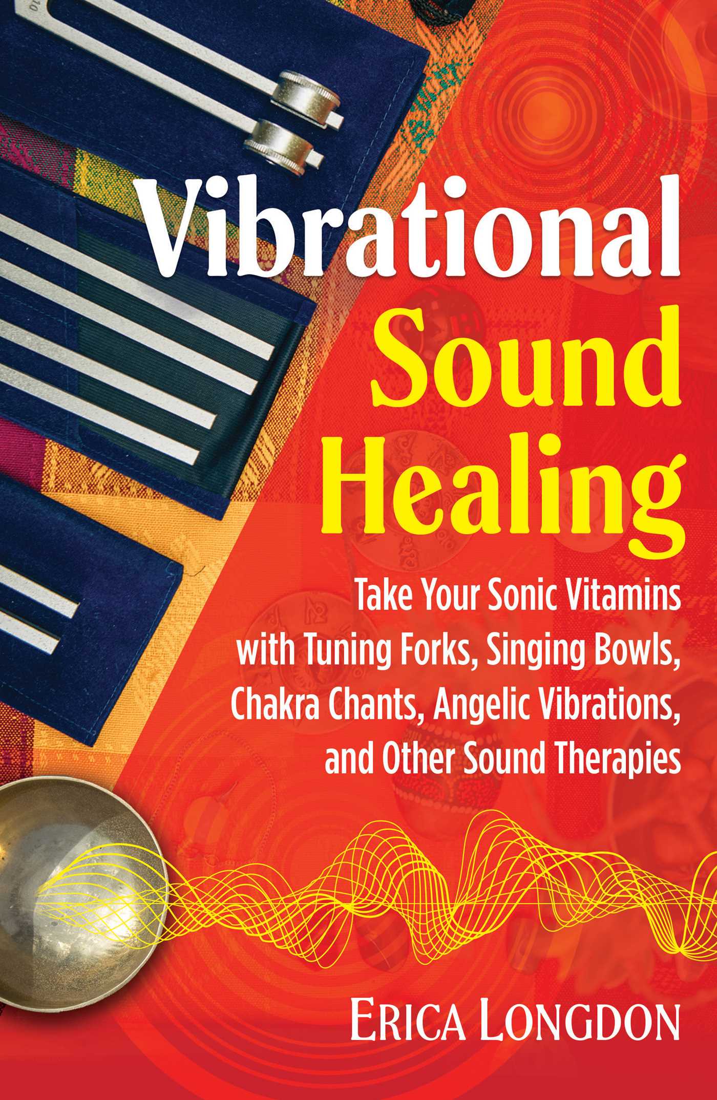 Book cover of Vibrational Sound Healing: Take Your Sonic Vitamins With Tuning Forks, Singing Bowls, Chakra Chants, Angelic Vibrations, And Other Sound Therapies by Erica Longdon