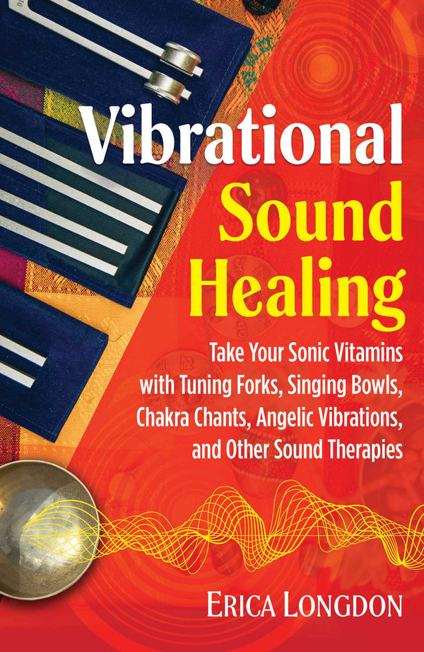 Book cover of Vibrational Sound Healing: Take Your Sonic Vitamins With Tuning Forks, Singing Bowls, Chakra Chants, Angelic Vibrations, And Other Sound Therapies by Erica Longdon
