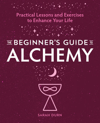 Book cover of The Beginner's Guide To Alchemy: Practical Lessons And Exercises To Enhance Your Life by Sarah Durn