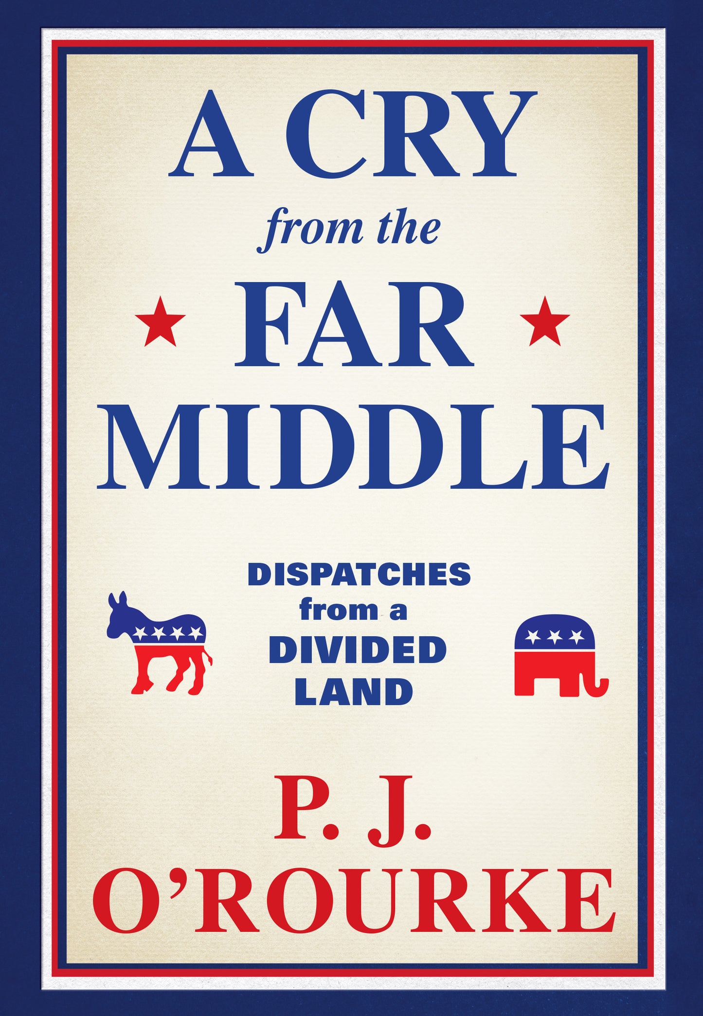 Book cover of A Cry From The Far Middle: Dispatches From A Divided Land by P.J. O'Rourke