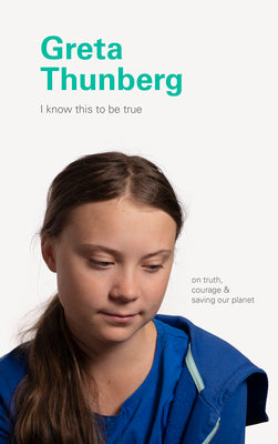 Book cover of I Know This to Be True: Greta Thunberg by Greta Thunberg, Geoff Blackwell (Ed.), Ruth Hobday (Ed.)