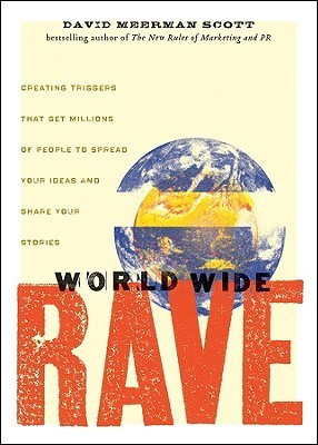 Book cover of World Wide Rave: Creating Triggers That Get Millions Of People To Spread Your Ideas And Share Your Stories by David Meerman Scott