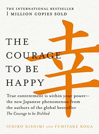 Book cover of The Courage To Be Happy: True Contentment Is Within Your Power by Ichiro Kishimi, Fumitake Koga