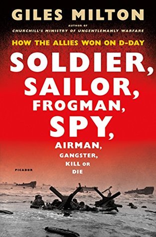 Book cover of Soldier, Sailor, Frogman, Spy, Airman, Gangster, Kill Or Die: How The Allies Won On D-Day by Giles Milton