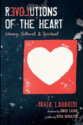 Book cover of Revolutions Of The Heart: Literary, Cultural, & Spiritual by Yahia Lababidi, Sven Birkerts, David Lazar (Foreword)