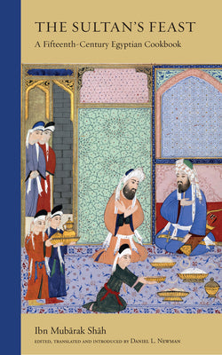 Book cover of The Sultan's Feast: A Fifteenth-Century Egyptian Cookbook by Ibn Mubarak Shah, Daniel L Newman (Translation)