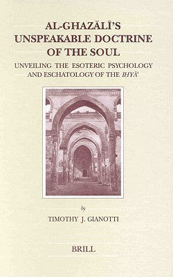 Book cover of Al-Ghazali's Unspeakable Doctrine of the Soul: Unveiling the Esoteric Psychology and Eschatology of the Iḥyā' by Timothy J. Gianotti